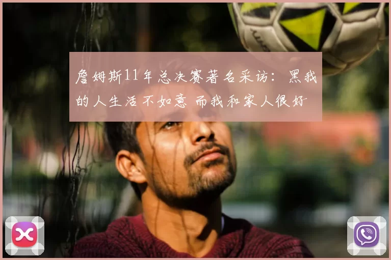 詹姆斯11年总决赛著名采访:黑我的人生活不如意 而我和家人很好